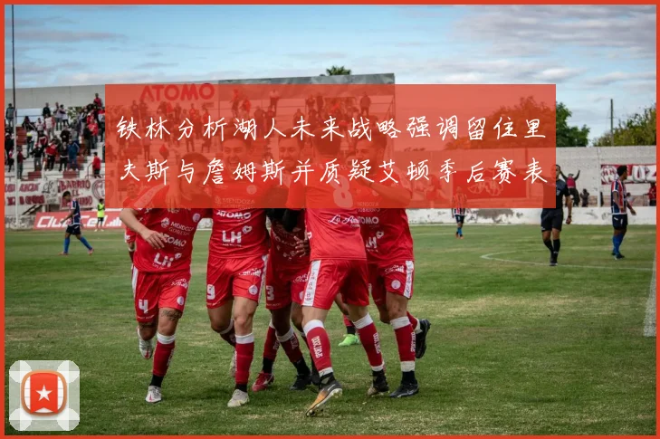 铁林分析湖人未来战略强调留住里夫斯与詹姆斯并质疑艾顿季后赛表现