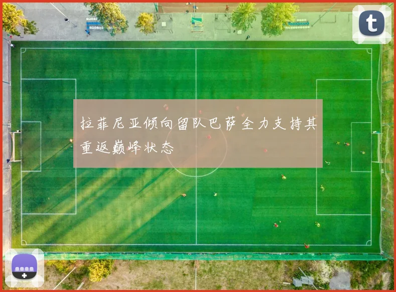 拉菲尼亚倾向留队巴萨全力支持其重返巅峰状态