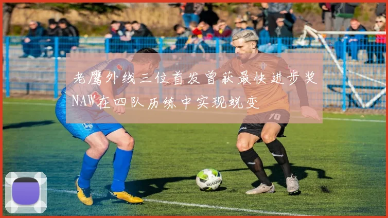 老鹰外线三位首发曾获最快进步奖NAW在四队历练中实现蜕变