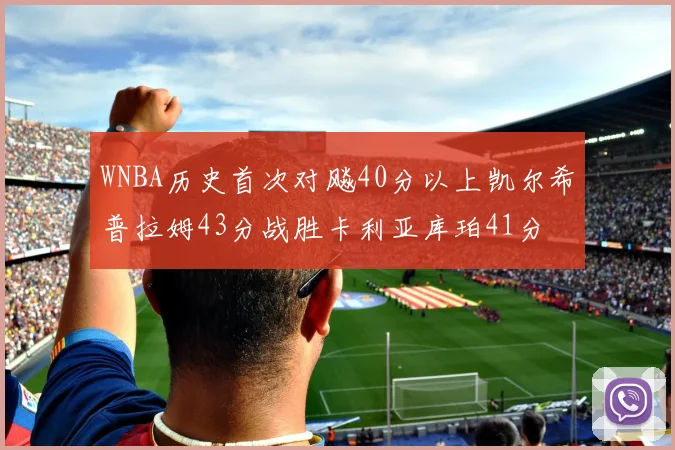WNBA历史首次对飚40分以上凯尔希普拉姆43分战胜卡利亚库珀41分