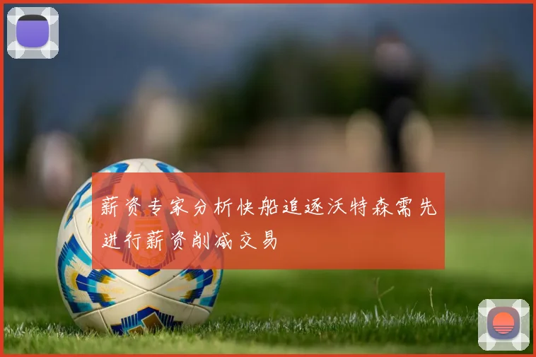薪资专家分析快船追逐沃特森需先进行薪资削减交易