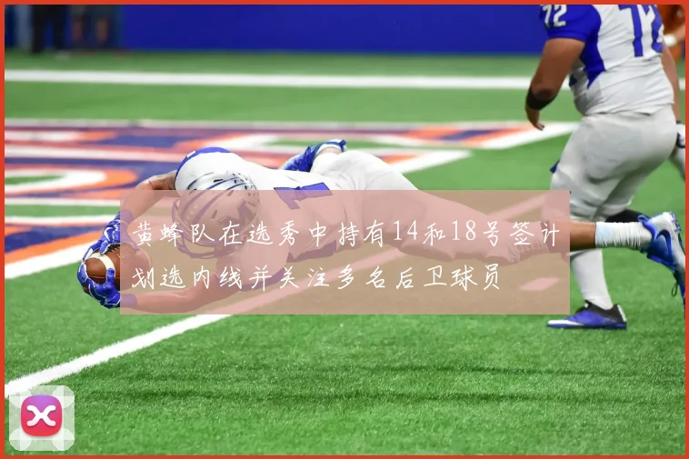 黄蜂队在选秀中持有14和18号签计划选内线并关注多名后卫球员