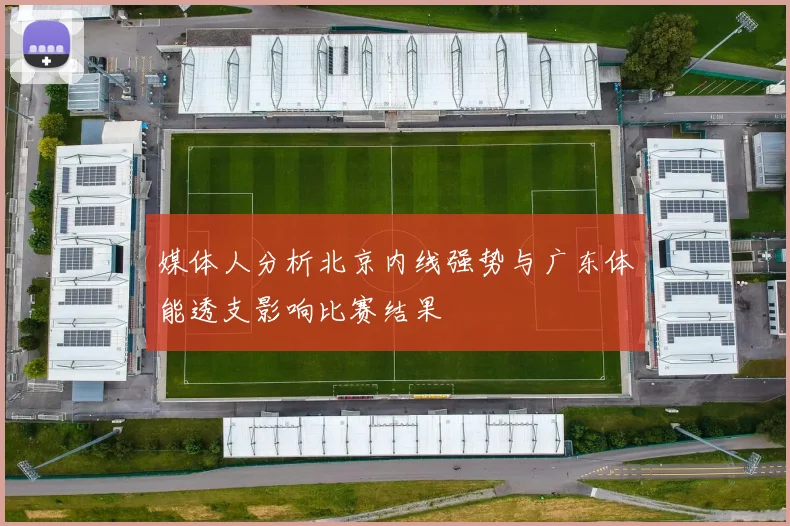 媒体人分析北京内线强势与广东体能透支影响比赛结果