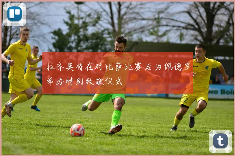 拉齐奥将在对比萨比赛后为佩德罗举办特别致敬仪式