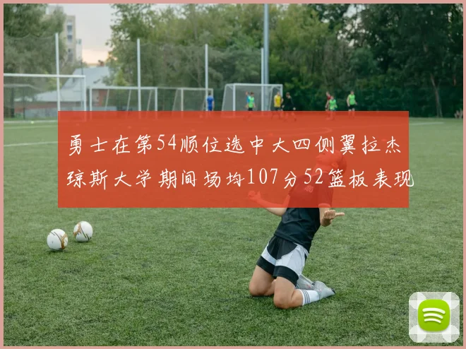 勇士在第54顺位选中大四侧翼拉杰琼斯大学期间场均107分52篮板表现出色