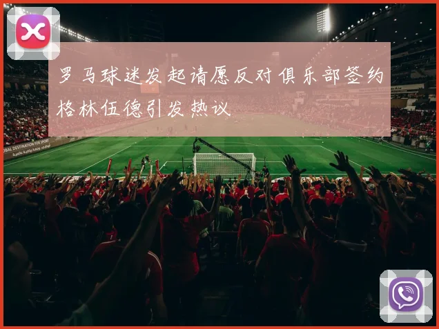 罗马球迷发起请愿反对俱乐部签约格林伍德引发热议