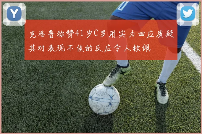 克洛普称赞41岁C罗用实力回应质疑其对表现不佳的反应令人钦佩
